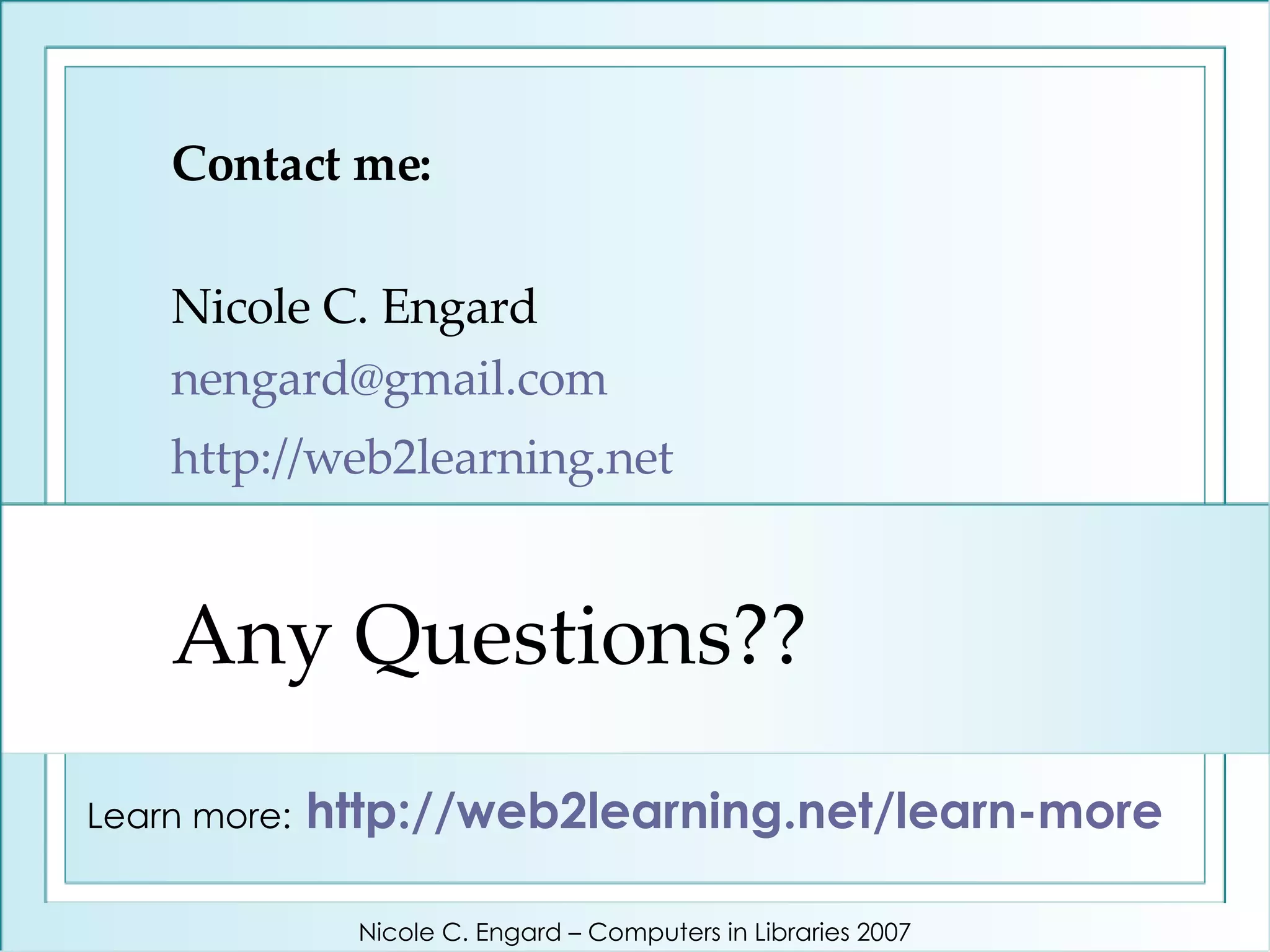 Any Questions?? Contact me: Nicole C. Engard [email_address]   http://web2learning.net   Learn more:   http://web2learning.net/learn-more   Nicole C. Engard – Computers in Libraries 2007 