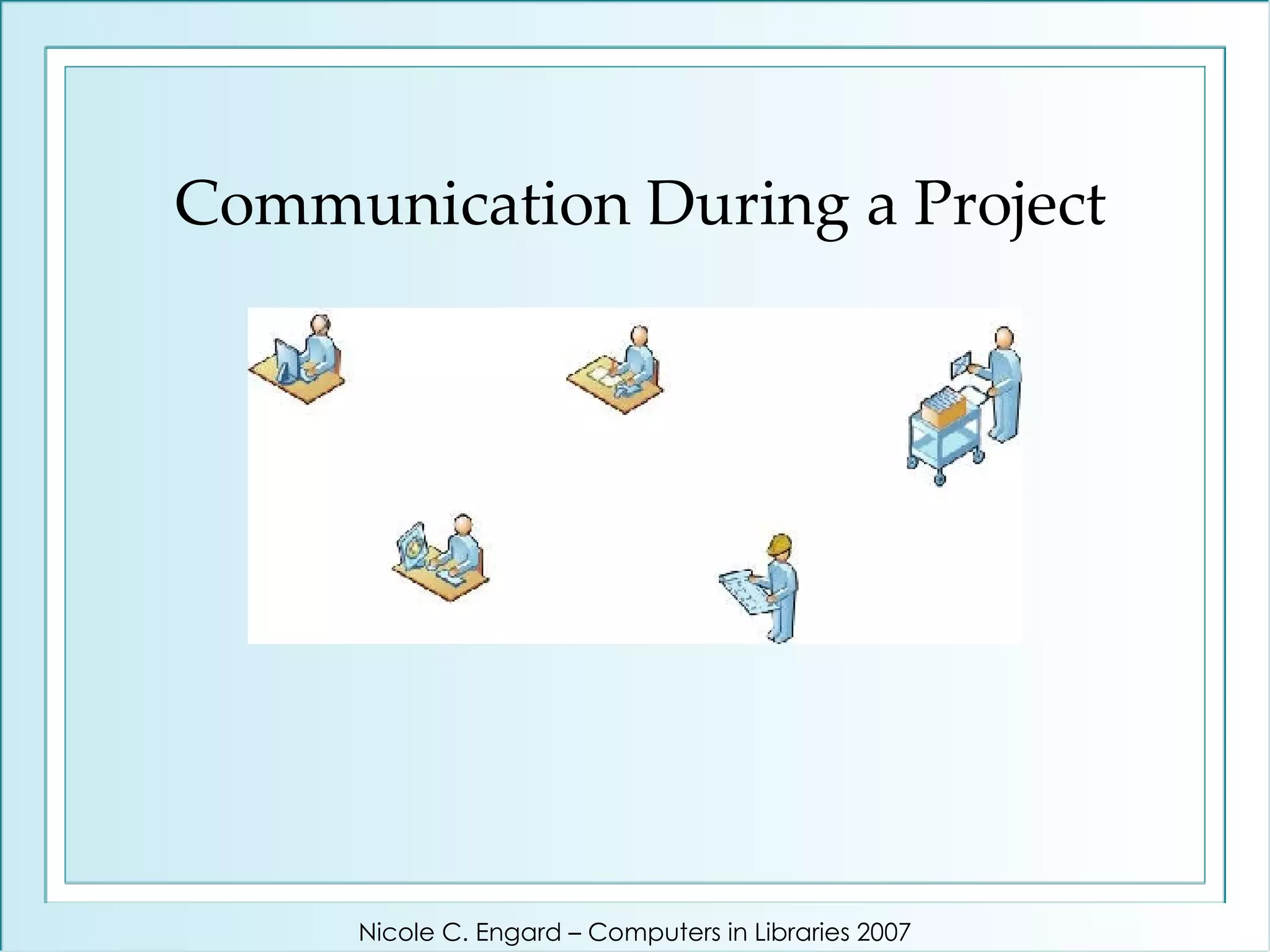 Communication During a Project Nicole C. Engard – Computers in Libraries 2007 