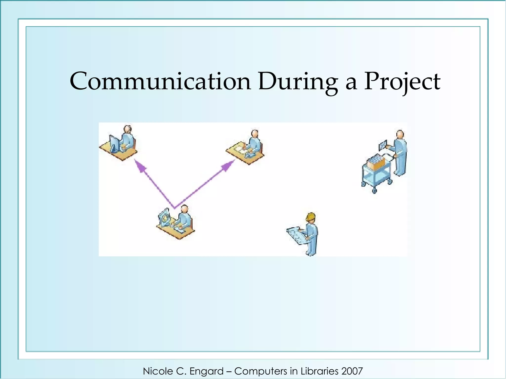 Communication During a Project Nicole C. Engard – Computers in Libraries 2007 