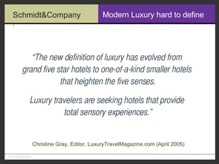 Modern Luxury hard to define “ The new definition of luxury has evolved from  grand five star hotels to one-of-a-kind smaller hotels  that heighten the five senses. Luxury travelers are seeking hotels that provide  total sensory experiences.” Christine Gray, Editor, LuxuryTravelMagazine.com (April 2005) 