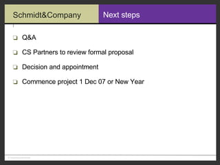 Next steps Q&A CS Partners to review formal proposal Decision and appointment Commence project 1 Dec 07 or New Year 