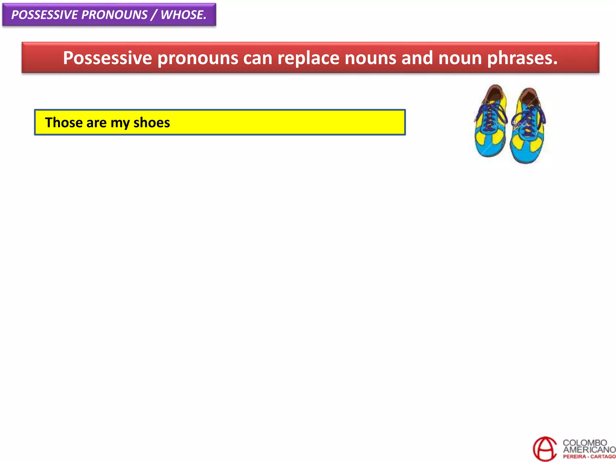 Those are my shoes
Possessive pronouns can replace nouns and noun phrases.
POSSESSIVE PRONOUNS / WHOSE.
 