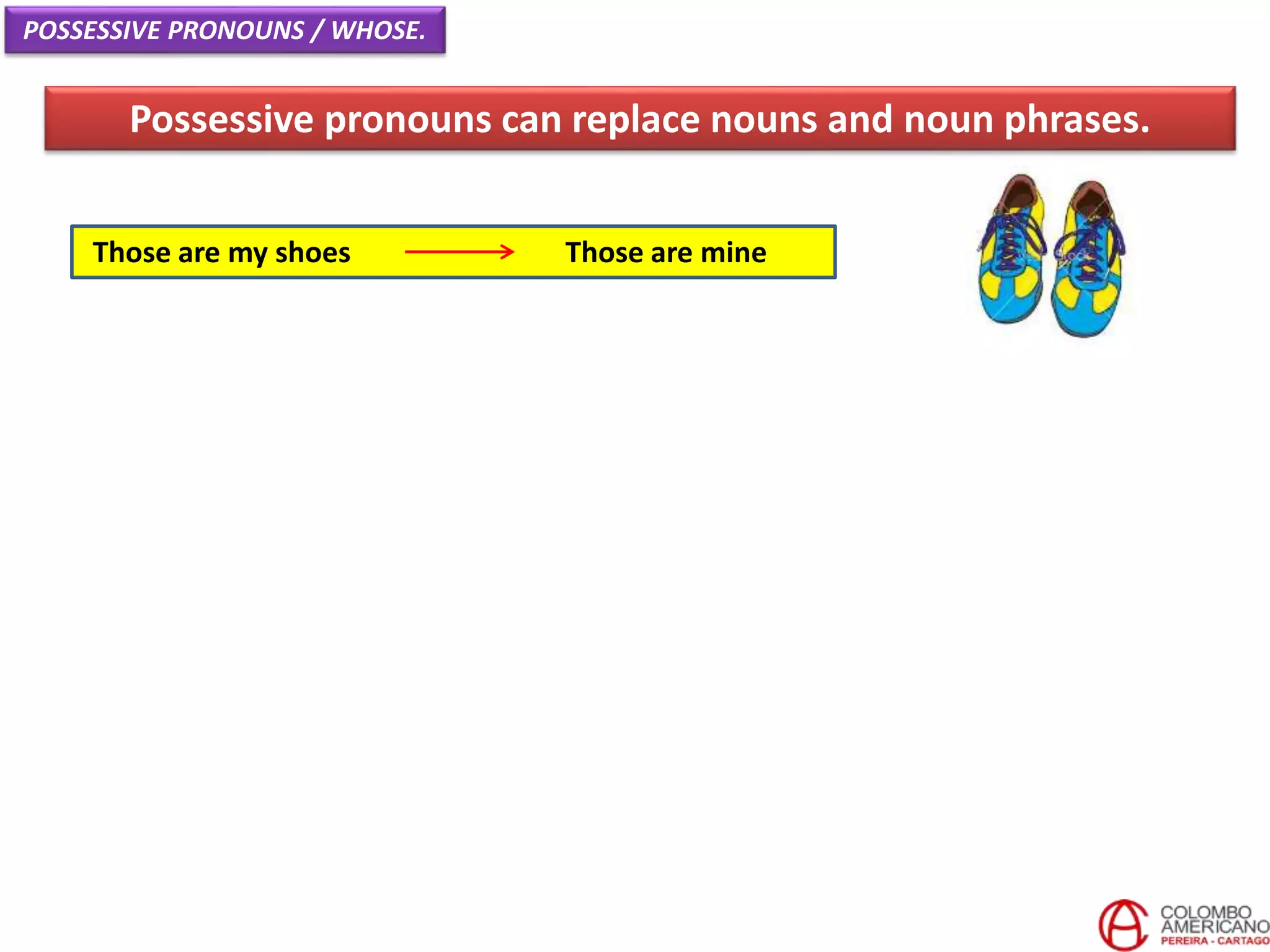 Those are my shoes Those are mine
Possessive pronouns can replace nouns and noun phrases.
POSSESSIVE PRONOUNS / WHOSE.
 