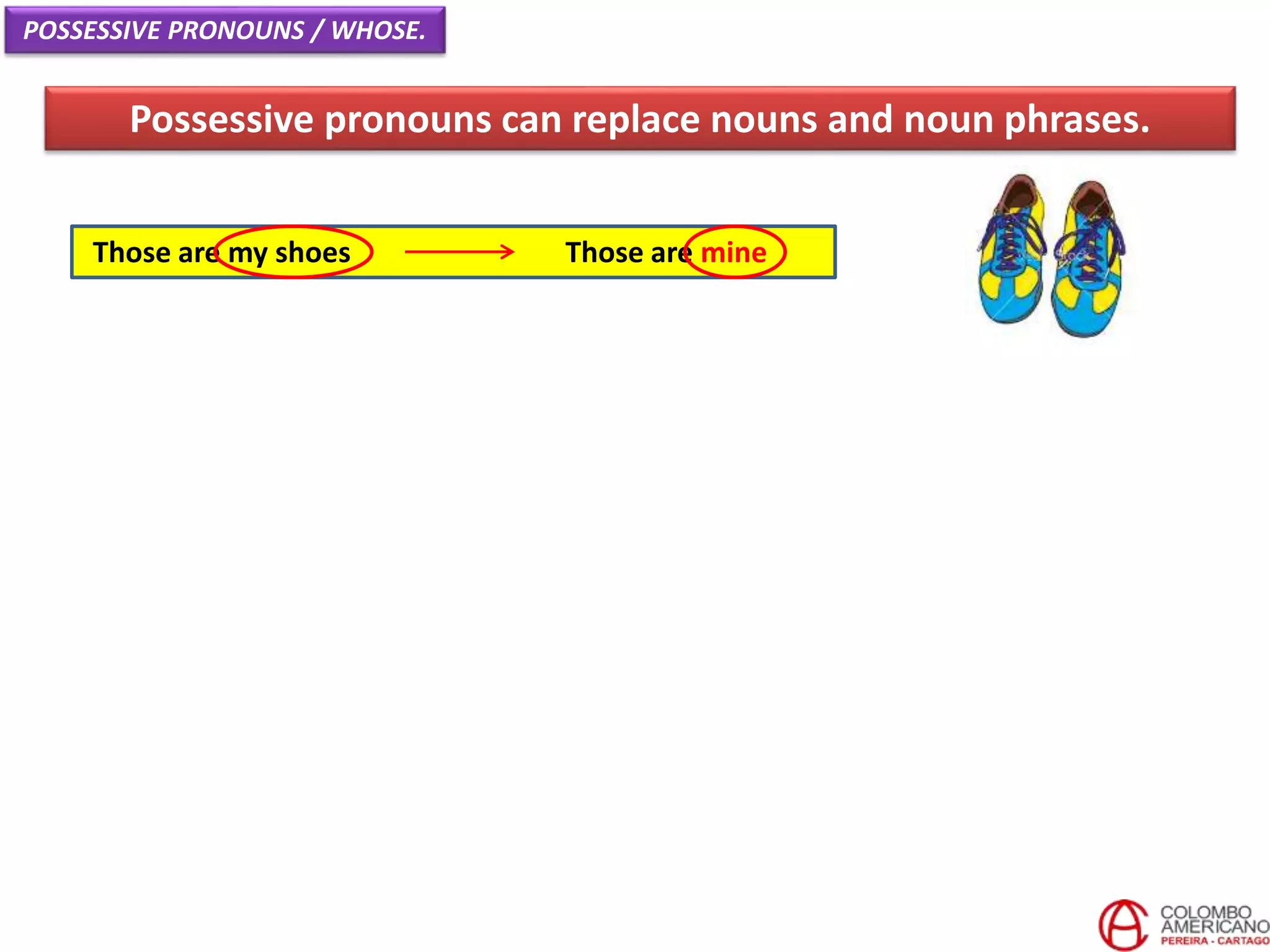 Those are my shoes Those are mine
Possessive pronouns can replace nouns and noun phrases.
POSSESSIVE PRONOUNS / WHOSE.
 