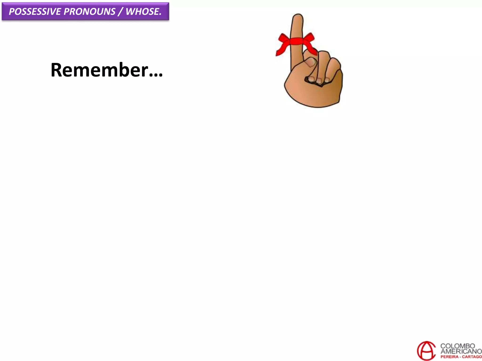 Remember…
POSSESSIVE PRONOUNS / WHOSE.
 