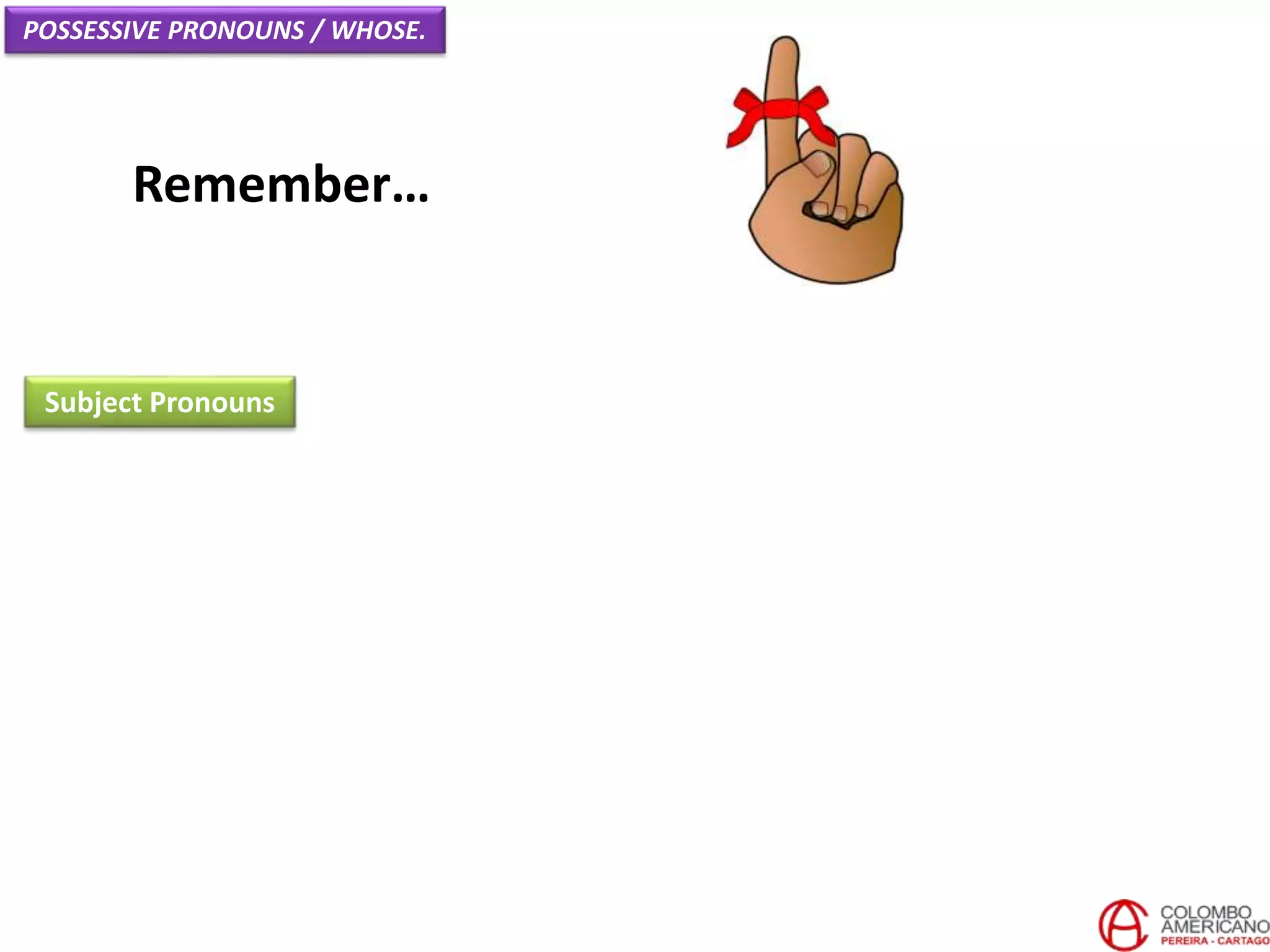 Remember…
Subject Pronouns
POSSESSIVE PRONOUNS / WHOSE.
 