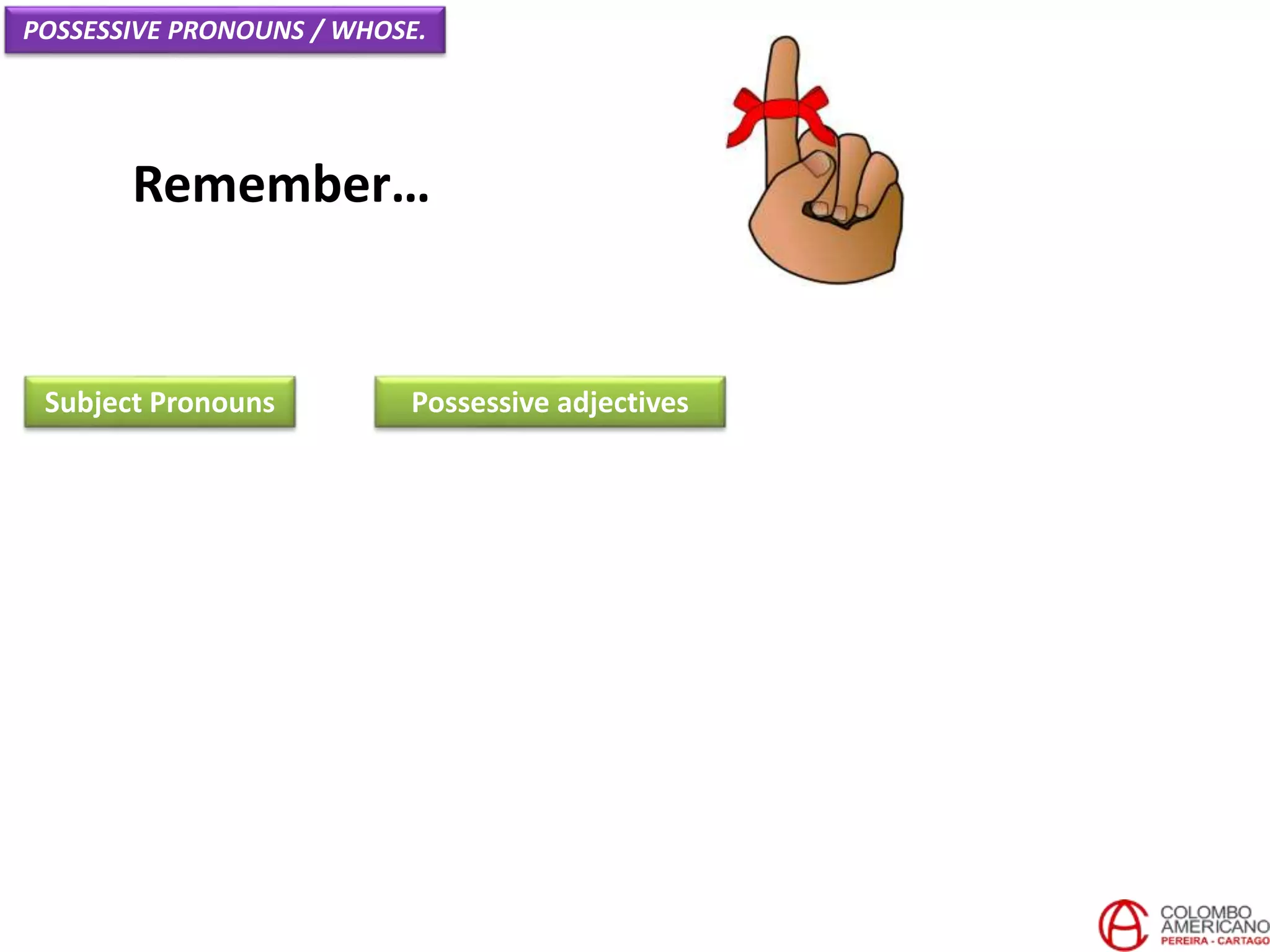 Remember…
Subject Pronouns
POSSESSIVE PRONOUNS / WHOSE.
Possessive adjectives
 