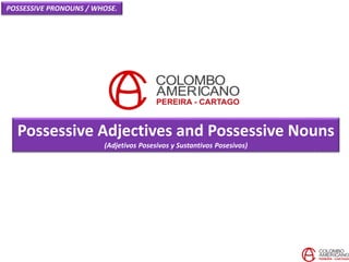 Possessive Adjectives and Possessive Nouns
(Adjetivos Posesivos y Sustantivos Posesivos)
POSSESSIVE PRONOUNS / WHOSE.
 