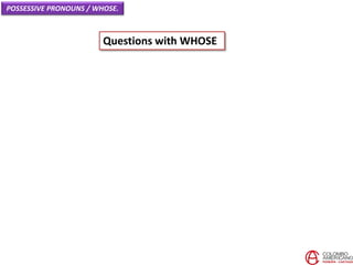 POSSESSIVE PRONOUNS / WHOSE.
Questions with WHOSE
 
