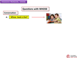 POSSESSIVE PRONOUNS / WHOSE.
Questions with WHOSE
Whose book is that?A:
Conversation:
 