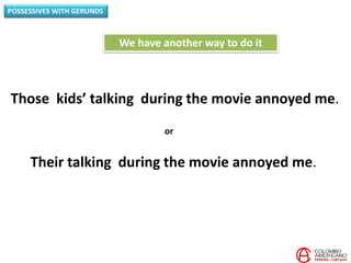 POSSESSIVES WITH GERUNDS
Those kids’ talking during the movie annoyed me.
We have another way to do it
Their talking during the movie annoyed me.
or
 