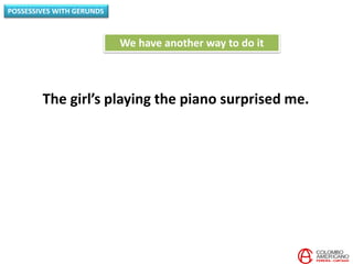POSSESSIVES WITH GERUNDS
The girl’s playing the piano surprised me.
We have another way to do it
 