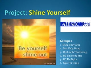 Project: Shine Yourself  Group: 2 1.  Đặng Thúy Anh 2.  Mai Thùy Dung 3.  Đinh Anh Thu Hương 4.  Hà Thị Hồng Hải 5.  Đỗ Thị Ngân 6.  Ngô Thị Trang 