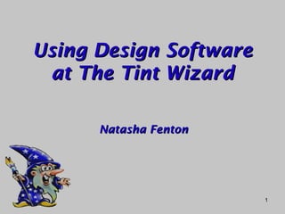 Using Design Software
 at The Tint Wizard

      Natasha Fenton




                        1
 