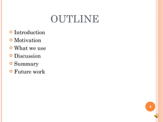 OUTLINE Introduction Motivation What we use Discussion Summary Future work 