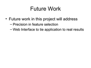 Future Work Future work in this project will address Precision in feature selection Web Interface to tie application to real results 