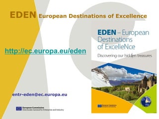 EDEN European Destinations of Excellence



http://ec.europa.eu/eden




  entr-eden@ec.europa.eu
 