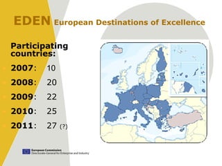 EDEN European Destinations of Excellence
 Participating
 countries:
• 2007:   10
• 2008:   20
• 2009:   22
• 2010:   25
• 2011:   27   (?)
 