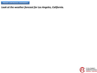 PRESENT CONTINUOUS: STATEMENTS
Look at the weather forecast for Los Angeles, California.
 