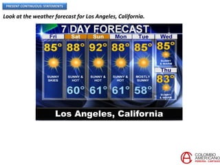 PRESENT CONTINUOUS: STATEMENTS
Los Angeles, California
Look at the weather forecast for Los Angeles, California.
 