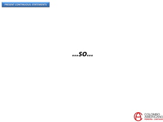 PRESENT CONTINUOUS: STATEMENTS
…so…
 