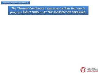 PRESENT CONTINUOUS: STATEMENTS
The “Present Continuous” expresses actions that are in
progress RIGHT NOW or AT THE MOMENT OF SPEAKING.
 