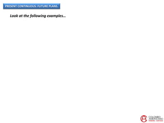 PRESENT CONTINUOUS: FUTURE PLANS.
Look at the following examples…
 