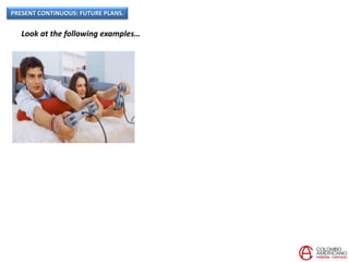 PRESENT CONTINUOUS: FUTURE PLANS.
Look at the following examples…
 