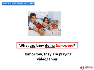 PRESENT CONTINUOUS: FUTURE PLANS.
What are they doing tomorrow?
Tomorrow, they are playing
videogames.
 