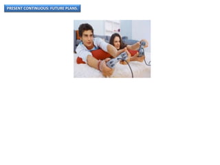 PRESENT CONTINUOUS: FUTURE PLANS.
 