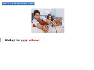PRESENT CONTINUOUS: FUTURE PLANS.
What are they doing right now?
 