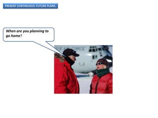 PRESENT CONTINUOUS: FUTURE PLANS.
When are you planning to
go home?
 