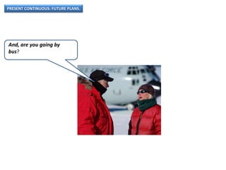 PRESENT CONTINUOUS: FUTURE PLANS.
And, are you going by
bus?
 