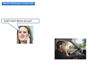 PRESENT CONTINUOUS: FUTURE PLANS.
Hello? Joan? Where are you?
 