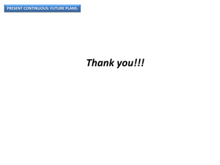 PRESENT CONTINUOUS: FUTURE PLANS.
Thank you!!!
 