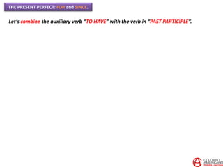 THE PRESENT PERFECT: FOR and SINCE.
Let’s combine the auxiliary verb “TO HAVE” with the verb in “PAST PARTICIPLE”.
 