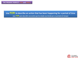 THE PRESENT PERFECT: FOR and SINCE.
Use FOR to describe an action that has been happening for a period of time
(use FOR para describir una acción que ha estado ocurriendo por un periodo de tiempo)
 