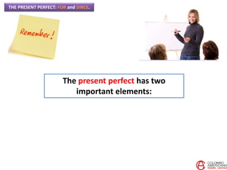 THE PRESENT PERFECT: FOR and SINCE.
The present perfect has two
important elements:
 