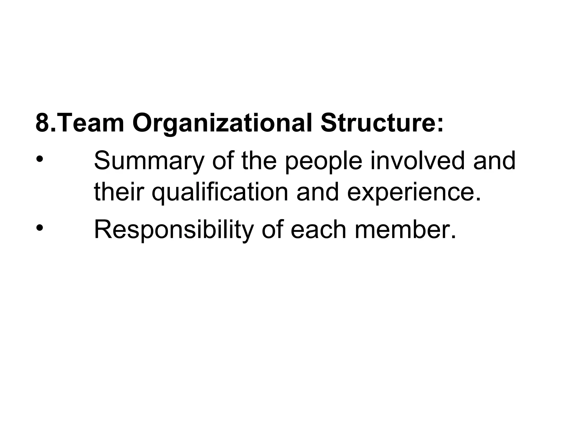 8.Team Organizational Structure: Summary of the people involved and their qualification and experience. Responsibility of each member. 