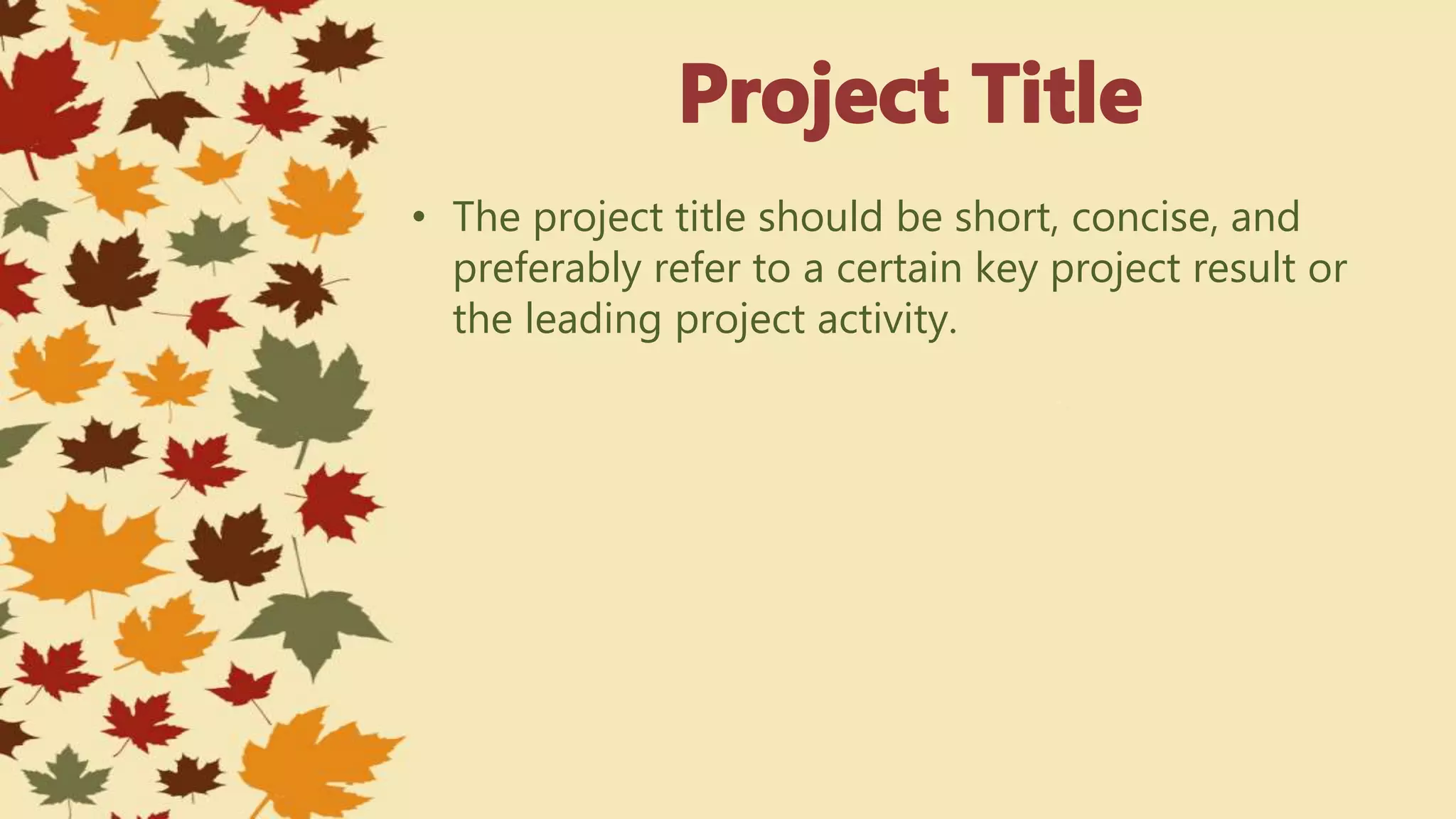 • The project title should be short, concise, and
preferably refer to a certain key project result or
the leading project activity.
 