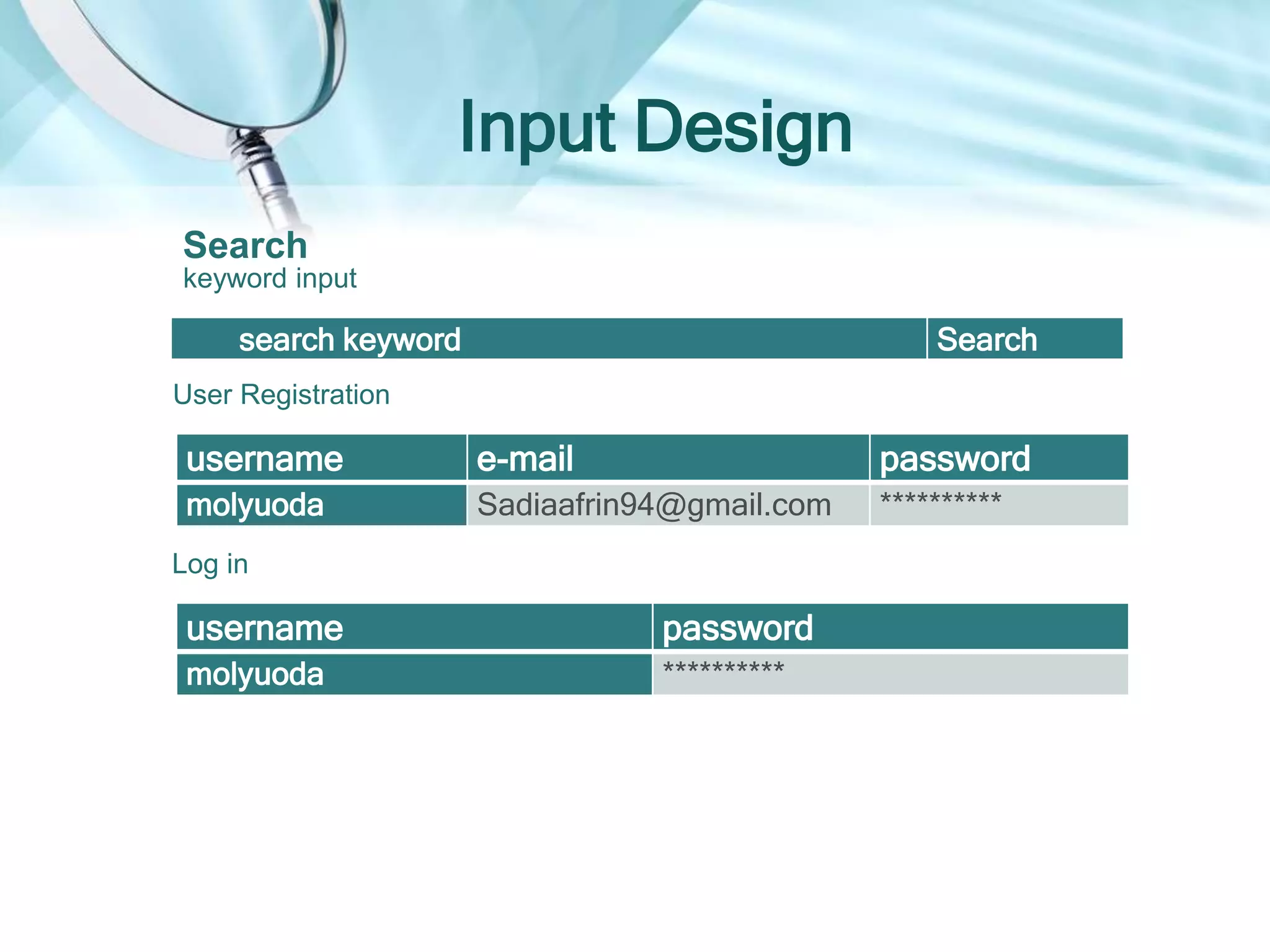 Input Design
search keyword Search
Search
keyword input
username e-mail password
molyuoda Sadiaafrin94@gmail.com **********
User Registration
username password
molyuoda **********
Log in
 