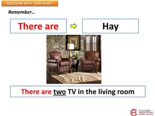 QUESTIONS WITH “HOW MANY”

Remember…


      There are                 Hay




       There are two TV in the living room
 
