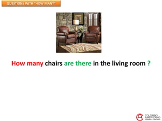 QUESTIONS WITH “HOW MANY”




  How many chairs are there in the living room ?
 