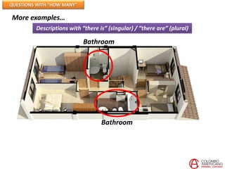 QUESTIONS WITH “HOW MANY”

More examples…
         Descriptions with “there is” (singular) / “there are” (plural)

                            Bathroom




                                   Bathroom
 