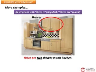 QUESTIONS WITH “HOW MANY”

More examples…
         Descriptions with “there is” (singular) / “there are” (plural)

                        Shelves




                There are two shelves in this kitchen.
 