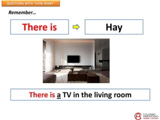 QUESTIONS WITH “HOW MANY”

Remember…


        There is                  Hay




           There is a TV in the living room
 