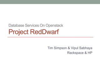 Database Services On Openstack
Project RedDwarf

                     Tim Simpson & Vipul Sabhaya
                                Rackspace & HP
 