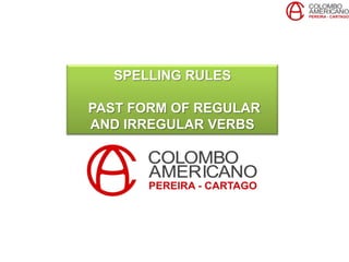 SPELLING RULES
PAST FORM OF REGULAR
AND IRREGULAR VERBS
 