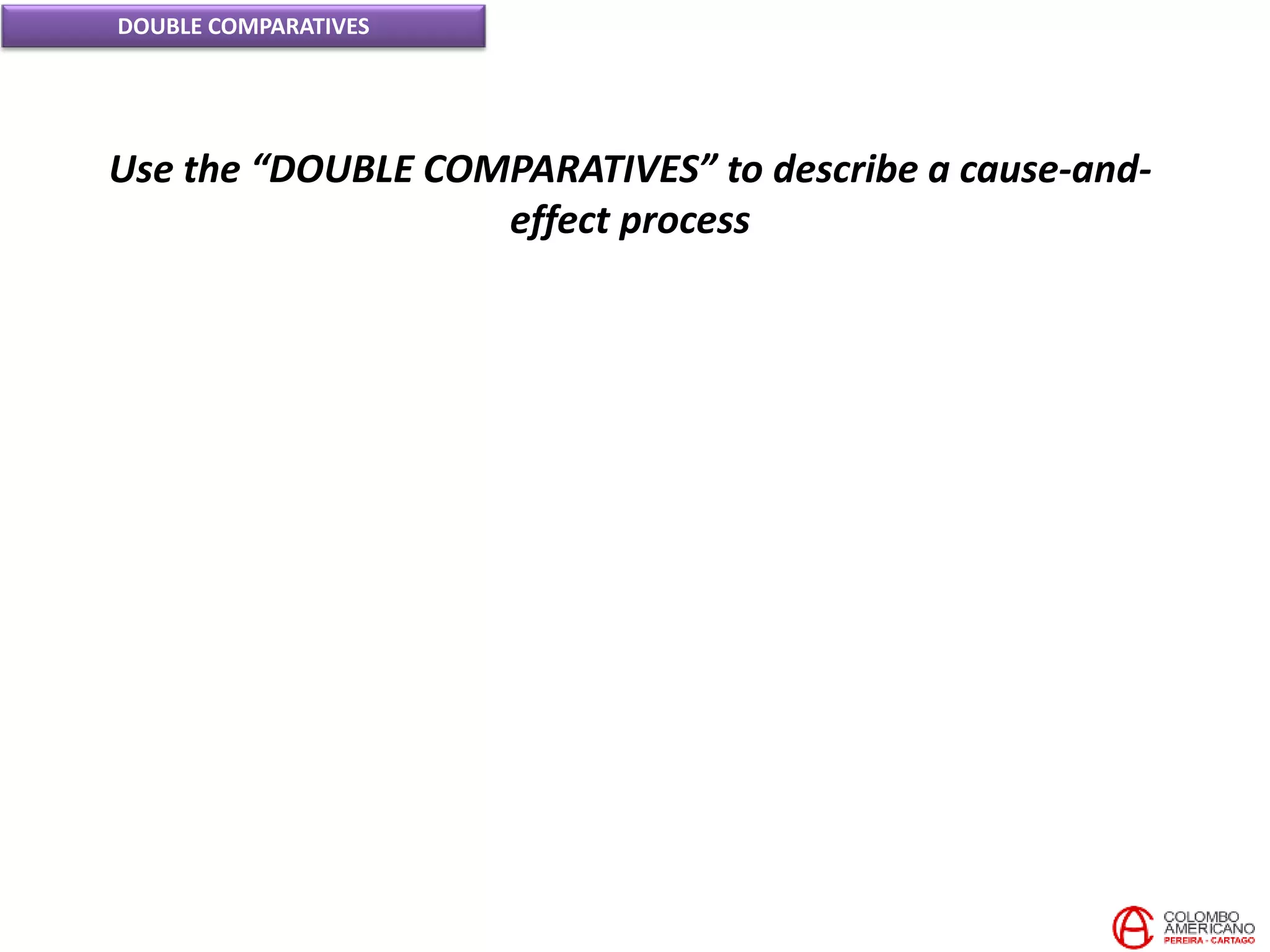 DOUBLE COMPARATIVES
Use the “DOUBLE COMPARATIVES” to describe a cause-and-
effect process
 