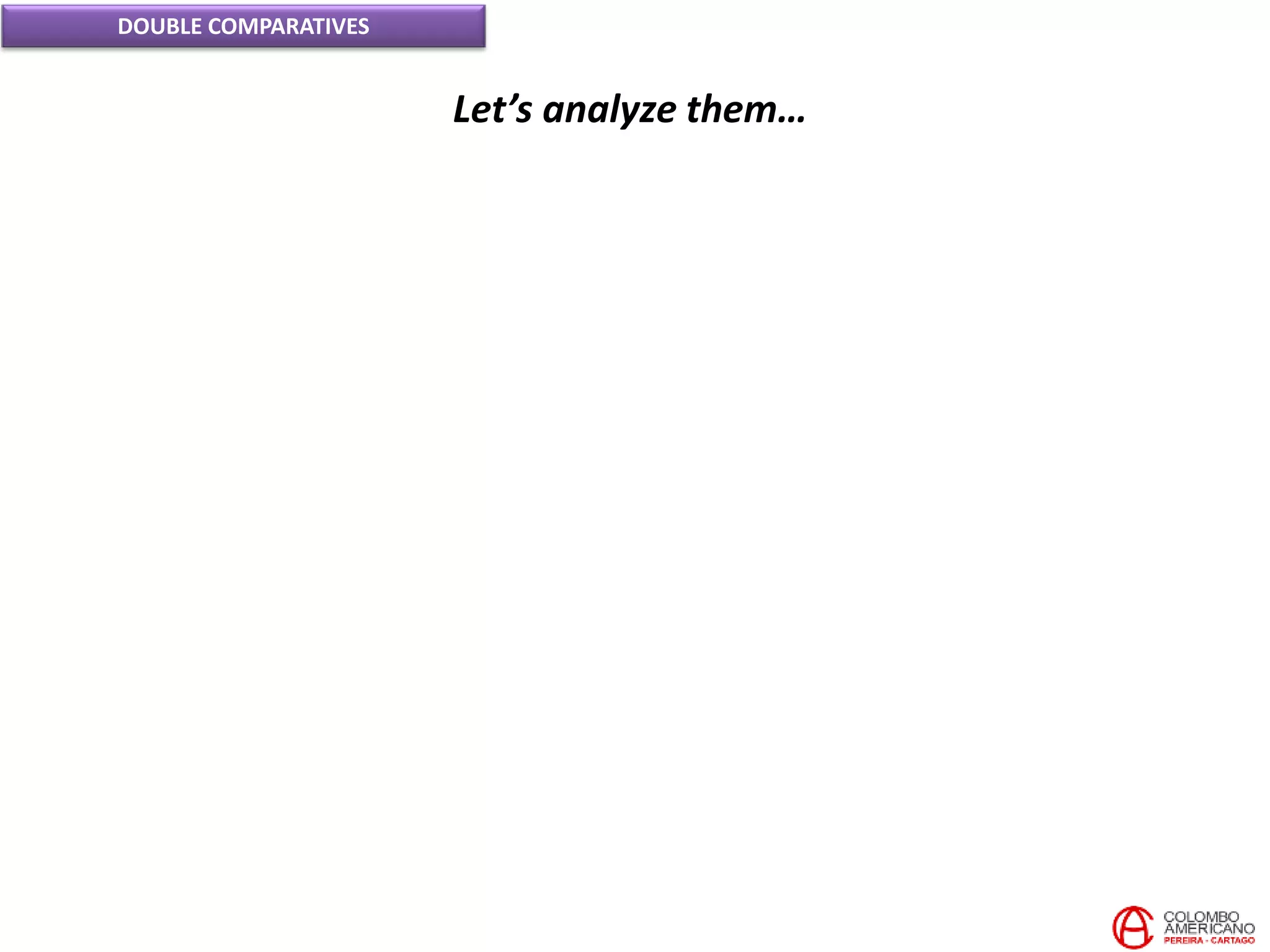 DOUBLE COMPARATIVES
Let’s analyze them…
 